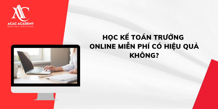 Học kế toán trưởng online miễn phí có hiệu quả không?
