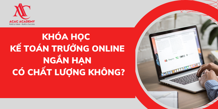 Khóa học kế toán trưởng online ngắn hạn có chất lượng không?