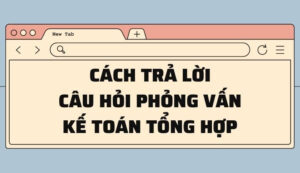 Các trả lời câu hỏi phỏng vấn kế toán tổng hợp